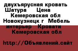 двухъярусная кровать “ Шатура“  › Цена ­ 9 500 - Кемеровская обл., Новокузнецк г. Мебель, интерьер » Кровати   . Кемеровская обл.